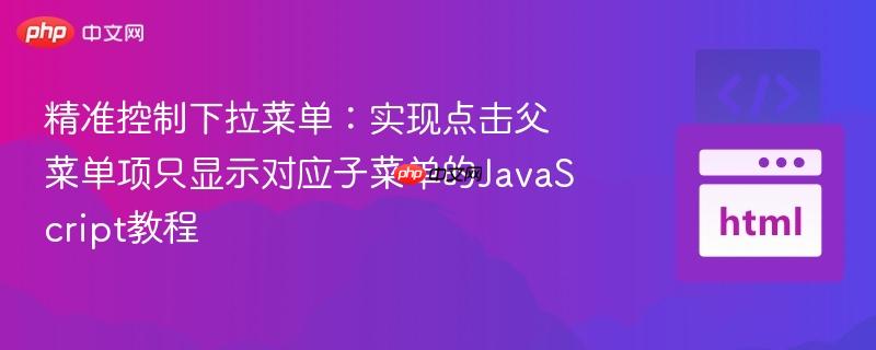 精准控制下拉菜单：实现点击父菜单项只显示对应子菜单的JavaScript教程
