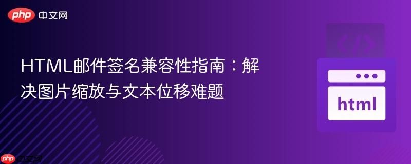 HTML邮件签名兼容性指南：解决图片缩放与文本位移难题