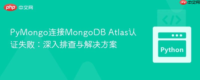 pymongo连接mongodb atlas认证失败:深入排查与解决方案
