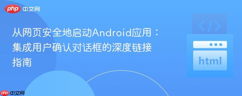 从网页安全地启动Android应用:集成用户确认对话框的深度链接指南 从网页安全地启动Android应用:集成用户确认对话框的深度链接指南
