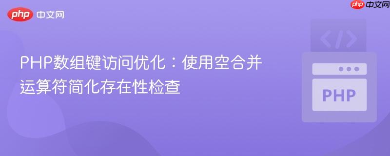 PHP数组键访问优化：使用空合并运算符简化存在性检查
