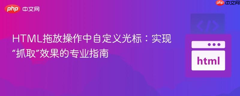 HTML拖放操作中自定义光标:实现“抓取”效果的专业指南