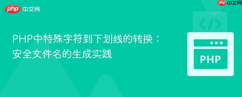 PHP中特殊字符到下划线的转换:安全文件名的生成实践