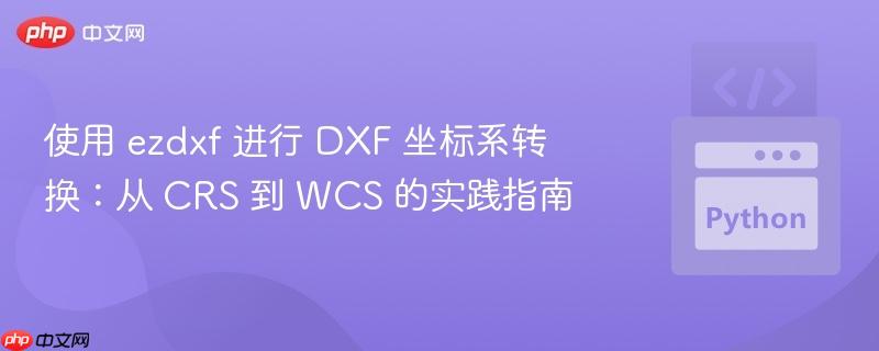 使用 ezdxf 进行 DXF 坐标系转换:从 CRS 到 WCS 的实践指南