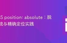 掌握CSS position: absolute：脱离文档流与精确定位实践