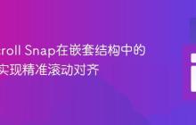 CSS Scroll Snap在嵌套结构中的应用：实现精准滚动对齐