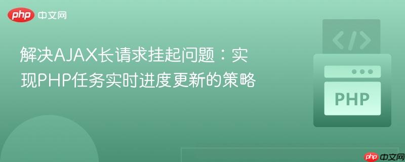 解决AJAX长请求挂起问题：实现PHP任务实时进度更新的策略
