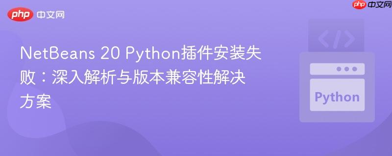 NetBeans 20 Python插件安装失败:深入解析与版本兼容性解决方案