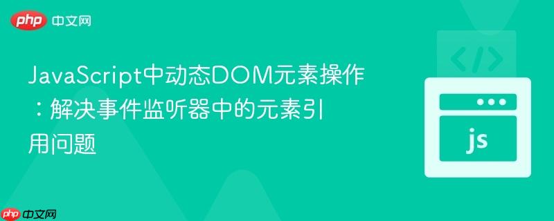 JavaScript中动态DOM元素操作:解决事件监听器中的元素引用问题