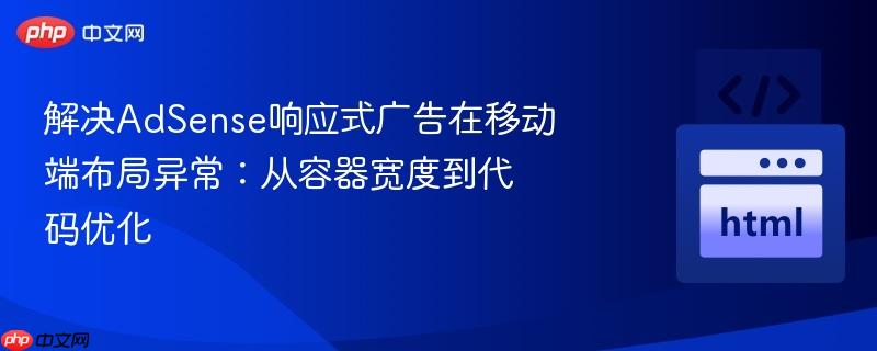 解决adsense响应式广告在移动端布局异常:从容器宽度到代码优化
