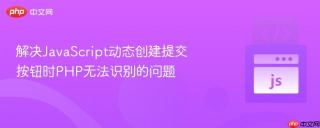 解决JavaScript动态创建提交按钮时PHP无法识别的问题