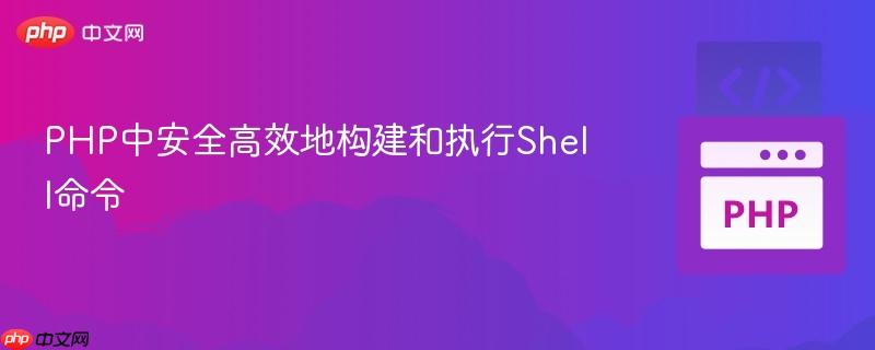 PHP中安全高效地构建和执行Shell命令