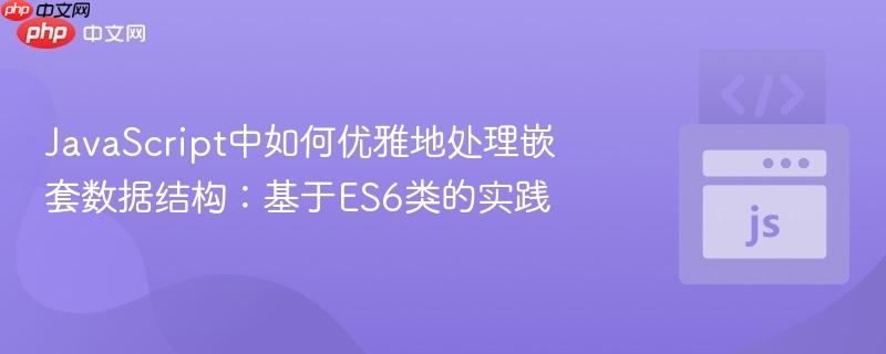 javascript中如何优雅地处理嵌套数据结构:基于es6类的实践