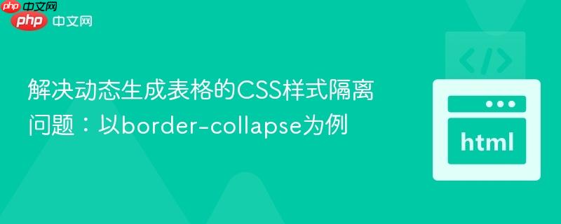 解决动态生成表格的CSS样式隔离问题:以border-collapse为例