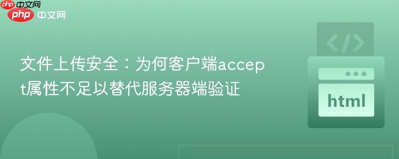 文件上传安全:为何客户端accept属性不足以替代服务器端验证