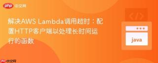 解决AWS Lambda调用超时：配置HTTP客户端以处理长时间运行的函数
