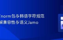 Go语言norm包与韩语字符规范化：理解兼容性与语义Jamo