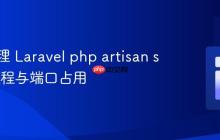 有效管理 Laravel php artisan serve 进程与端口占用