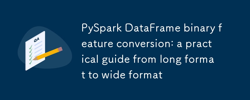 PySpark DataFrame二元特征转换：从长格式到宽格式的实践指南