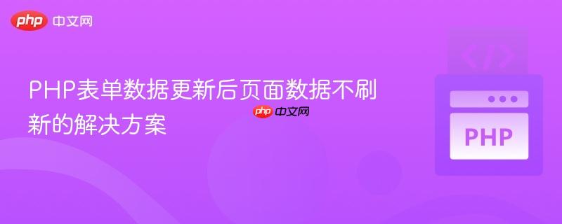 PHP表单数据更新后页面数据不刷新的解决方案