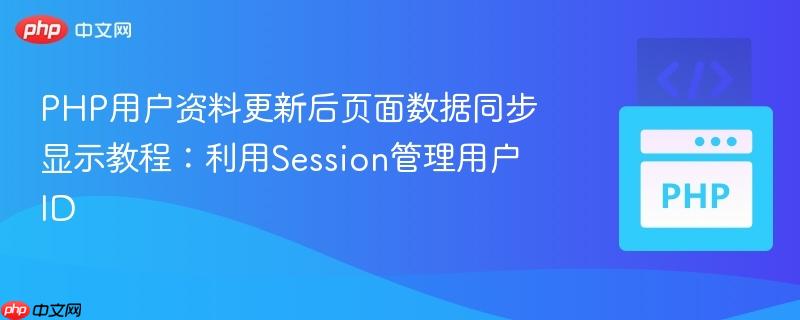 PHP用户资料更新后页面数据同步显示教程：利用Session管理用户ID
