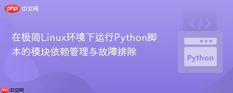 在极简Linux环境下运行Python脚本的模块依赖管理与故障排除