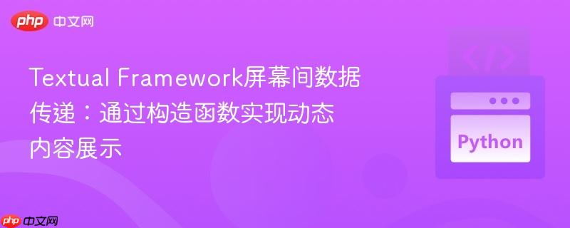 textual framework屏幕间数据传递:通过构造函数实现动态内容展示