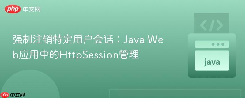 强制注销特定用户会话:Java Web应用中的HttpSession管理