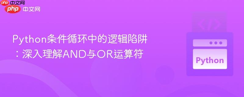 Python条件循环中的逻辑陷阱:深入理解AND与OR运算符