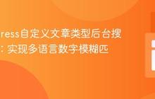 WordPress自定义文章类型后台搜索增强：实现多语言数字模糊匹配