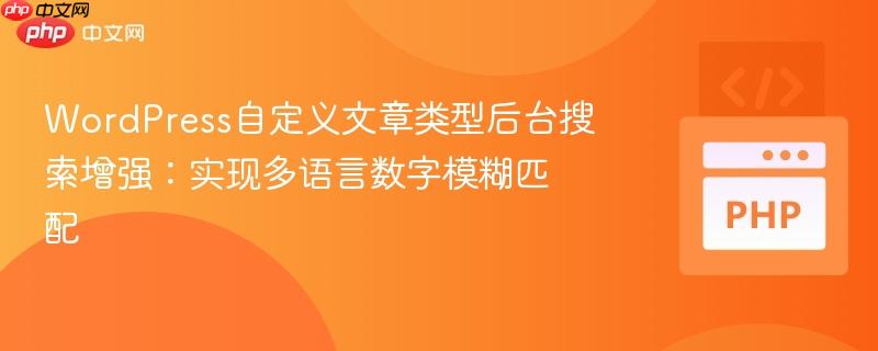 WordPress自定义文章类型后台搜索增强:实现多语言数字模糊匹配