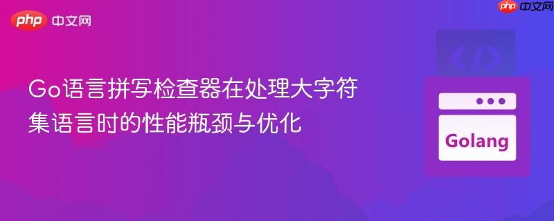 go语言拼写检查器在处理大字符集语言时的性能瓶颈与优化