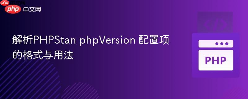 解析PHPStan phpVersion 配置项的格式与用法
