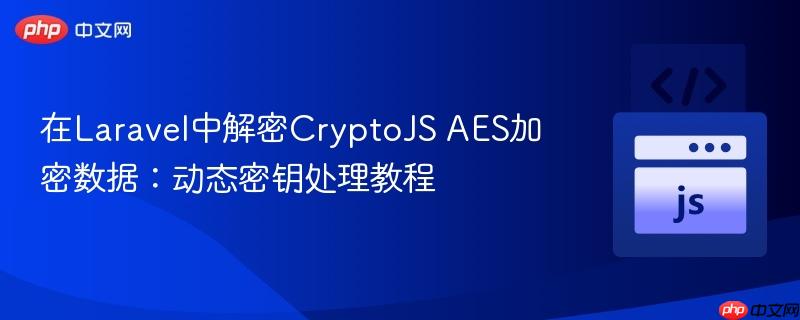 在Laravel中解密CryptoJS AES加密数据:动态密钥处理教程