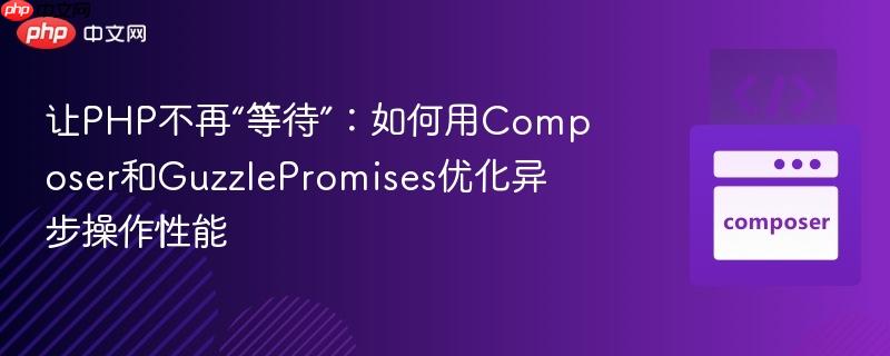 让php不再“等待”：如何用composer和guzzlepromises优化异步操作性能