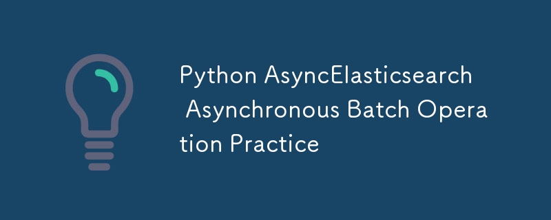 Python AsyncElasticsearch 異步批量操作實踐