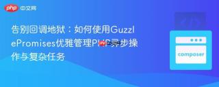 告别回调地狱：如何使用GuzzlePromises优雅管理PHP异步操作与复杂任务