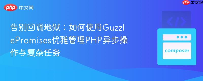 告别回调地狱:如何使用guzzlepromises优雅管理php异步操作与复杂任务