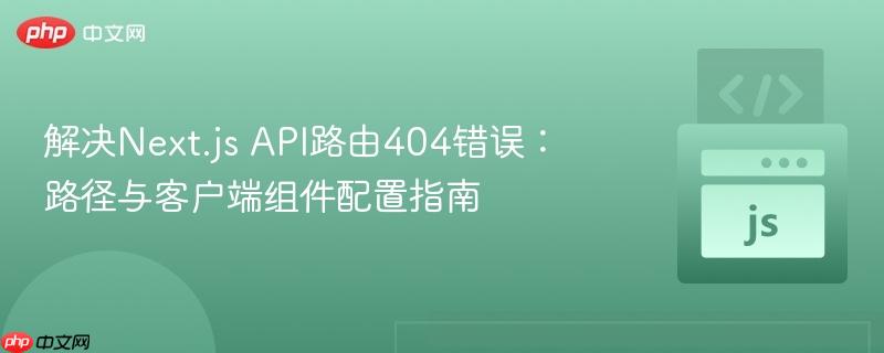 解决next.js api路由404错误:路径与客户端组件配置指南
