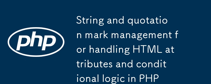 Pengurusan tanda rentetan dan petikan untuk mengendalikan atribut HTML dan logik bersyarat dalam PHP