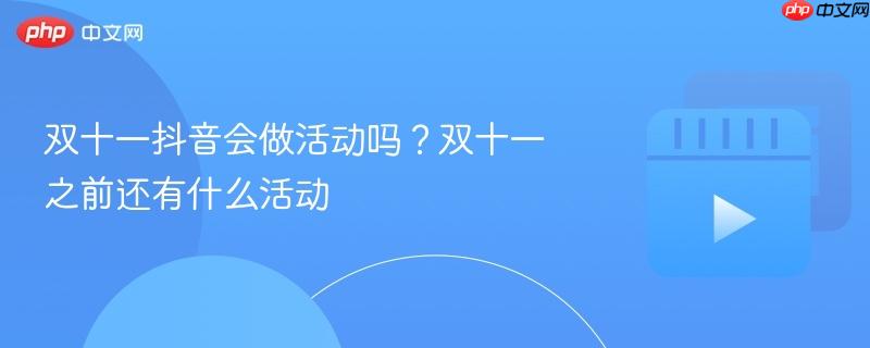 双十一抖音会做活动吗？双十一之前还有什么活动
