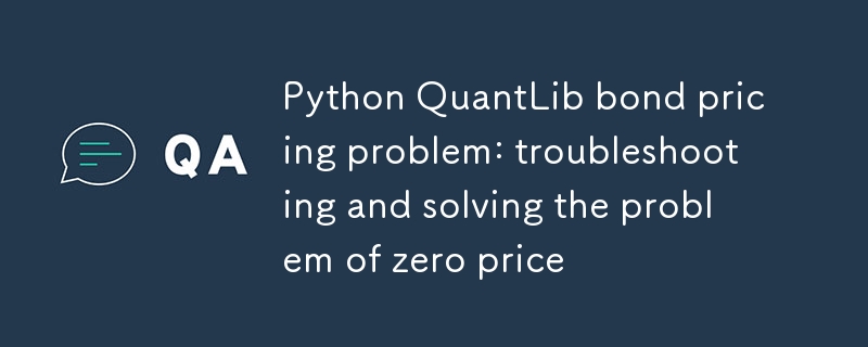 Problème de tarification des obligations Python QuantLib : dépannage et résolution du problème du prix zéro