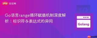 Go语言range循环赋值机制深度解析：标识符与表达式的异同