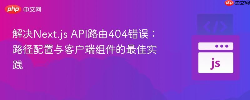 解决Next.js API路由404错误:路径配置与客户端组件的最佳实践