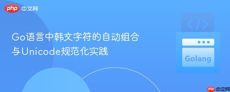 Go语言中韩文字符的自动组合与Unicode规范化实践