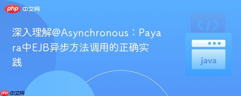 深入理解@Asynchronous:Payara中EJB异步方法调用的正确实践