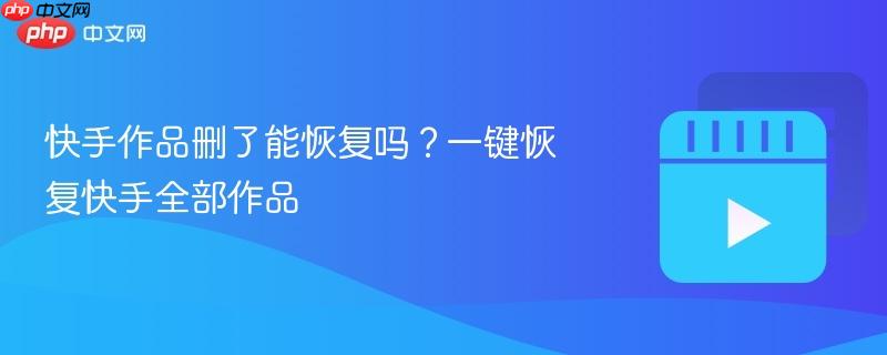 快手作品删了能恢复吗？一键恢复快手全部作品