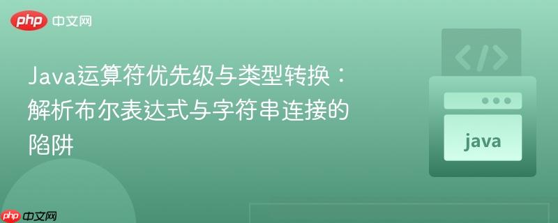 Java运算符优先级与类型转换：解析布尔表达式与字符串连接的陷阱
