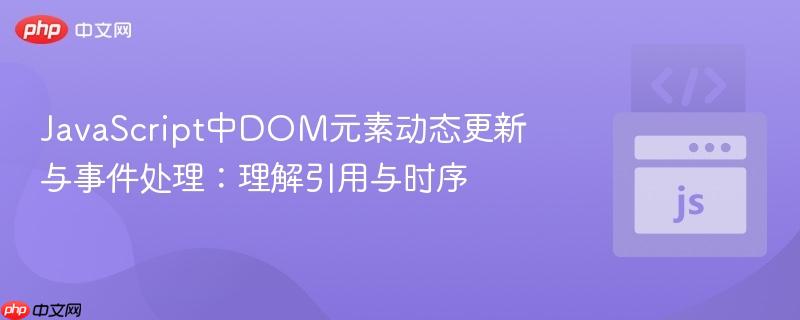 JavaScript中DOM元素动态更新与事件处理:理解引用与时序