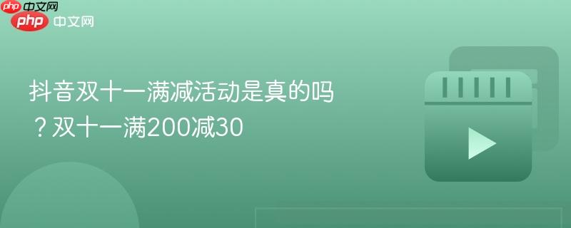 抖音双十一满减活动是真的吗?双十一满200减30